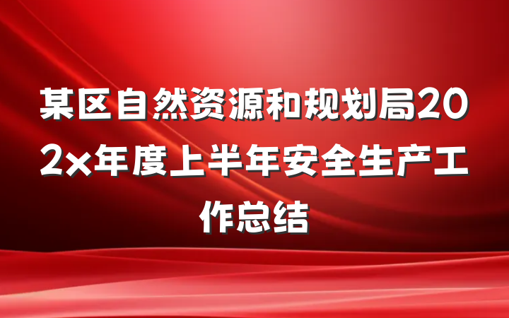 某区自然资源和规划局202x年度上半年安全生产工作总结