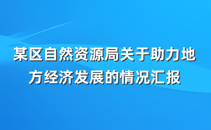 某区自然资源局关于助力地方经济发展的情况汇报