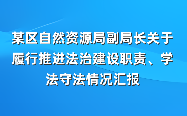某区自然资源局副局长关于履行推进法治建设职责、学法守法情况汇报