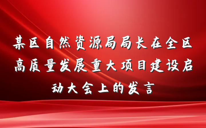 某区自然资源局局长在全区高质量发展重大项目建设启动大会上的发言