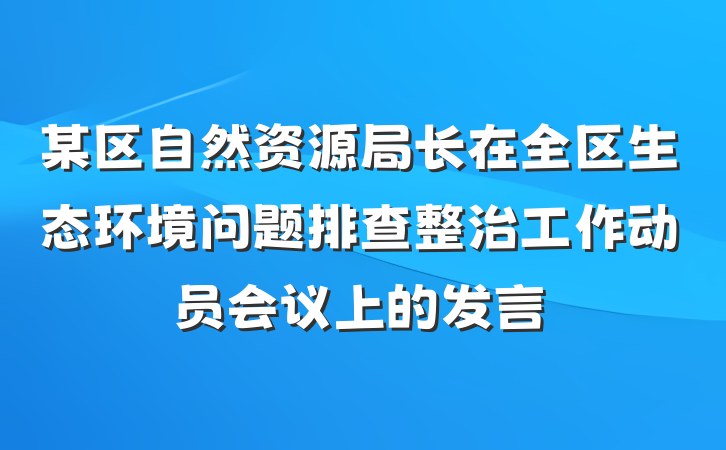 某区自然资源局长在全区生态环境问题排查整治工作动员会议上的发言