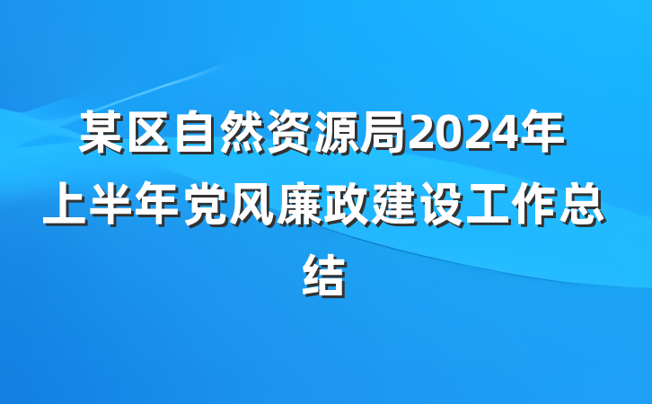 某区自然资源局2024年上半年党风廉政建设工作总结