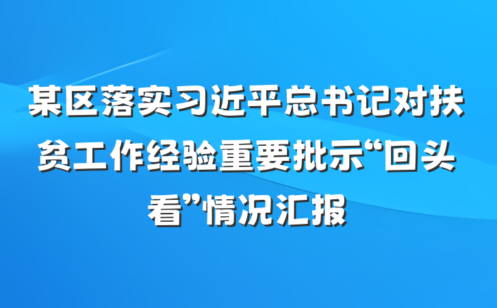 某区落实习近平总书记对扶贫工作经验重要批示“回头看”情况汇报