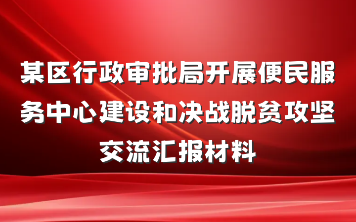 某区行政审批局开展便民服务中心建设和决战脱贫攻坚交流汇报材料