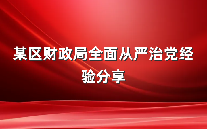 某区财政局全面从严治党经验分享