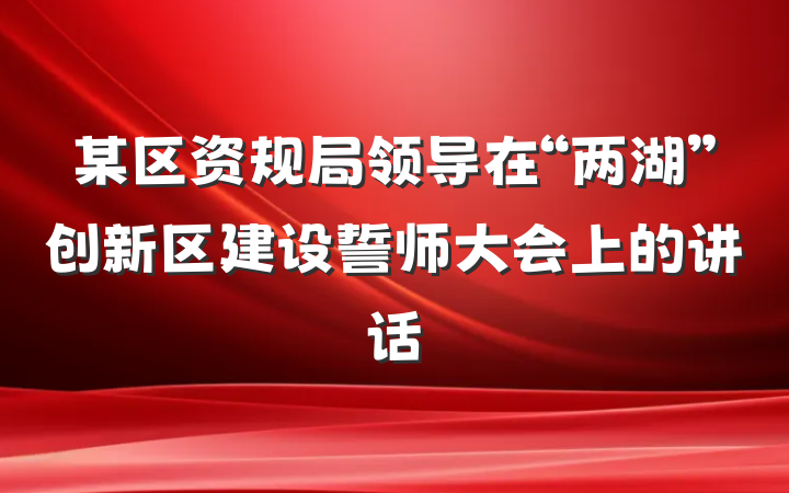 某区资规局领导在“两湖”创新区建设誓师大会上的讲话