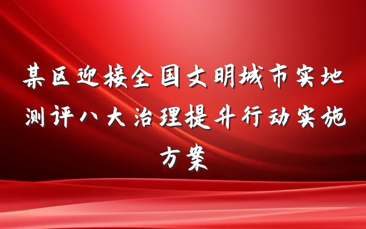 某区迎接全国文明城市实地测评八大治理提升行动实施方案