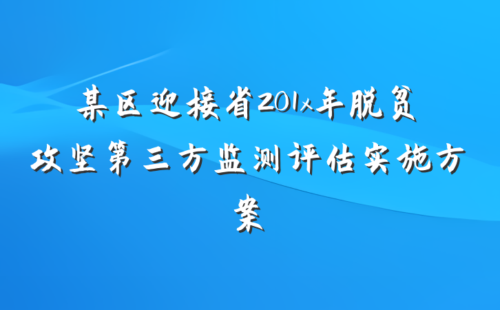某区迎接省201x年脱贫攻坚第三方监测评估实施方案