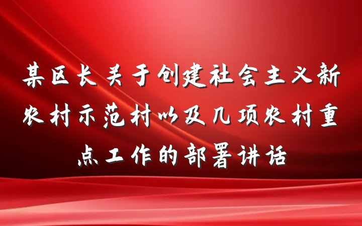 某区长关于创建社会主义新农村示范村以及几项农村重点工作的部署讲话