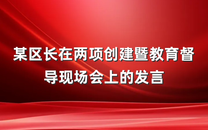 某区长在两项创建暨教育督导现场会上的发言