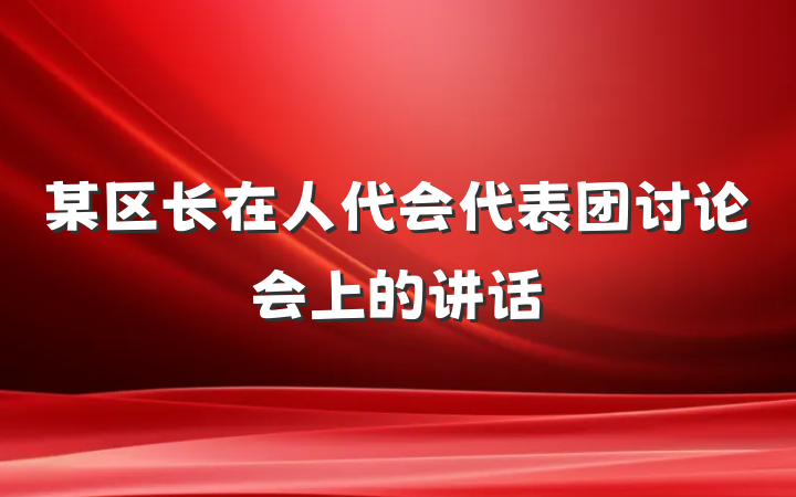 某区长在人代会代表团讨论会上的讲话