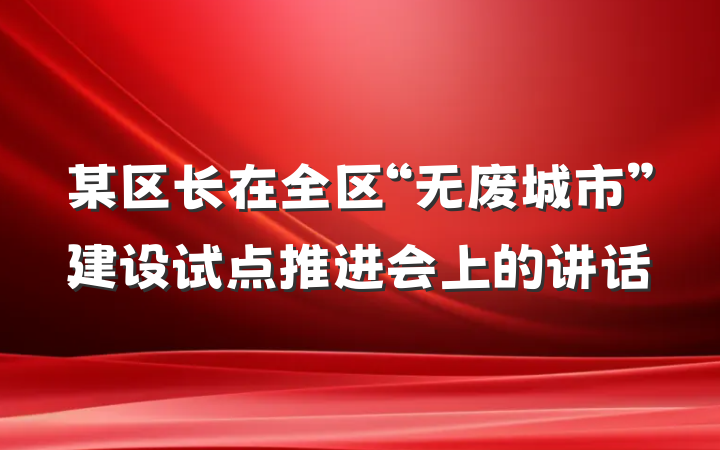 某区长在全区“无废城市”建设试点推进会上的讲话