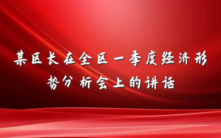 某区长在全区一季度经济形势分析会上的讲话