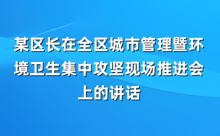 某区长在全区城市管理暨环境卫生集中攻坚现场推进会上的讲话