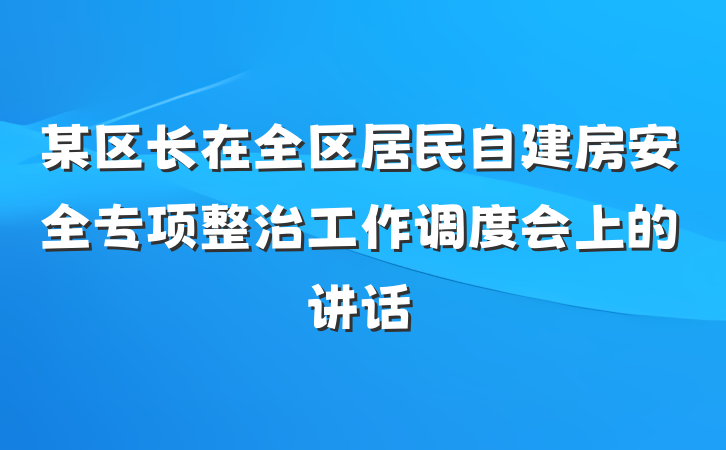 某区长在全区居民自建房安全专项整治工作调度会上的讲话