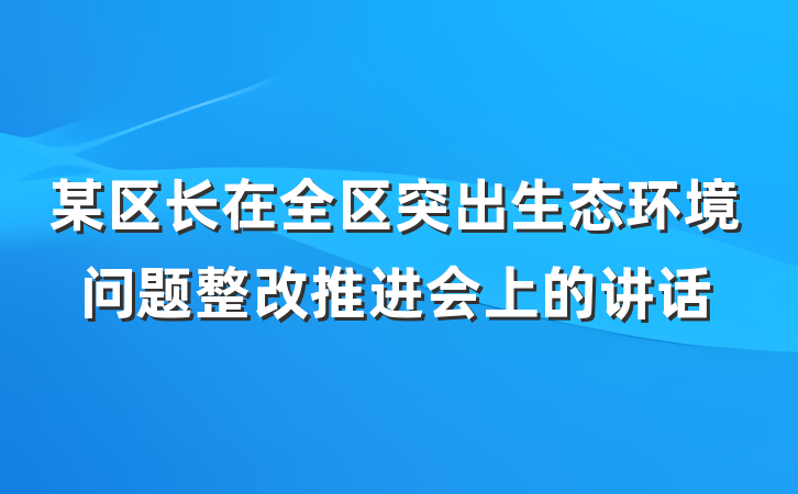 某区长在全区突出生态环境问题整改推进会上的讲话