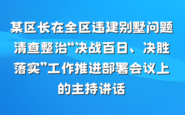 某区长在全区违建别墅问题清查整治“决战百日、决胜落实”工作推进部署会议上的主持讲话