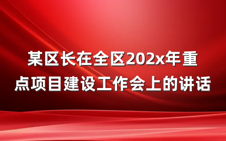 某区长在全区202x年重点项目建设工作会上的讲话