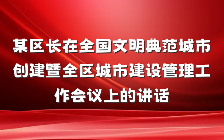 某区长在全国文明典范城市创建暨全区城市建设管理工作会议上的讲话