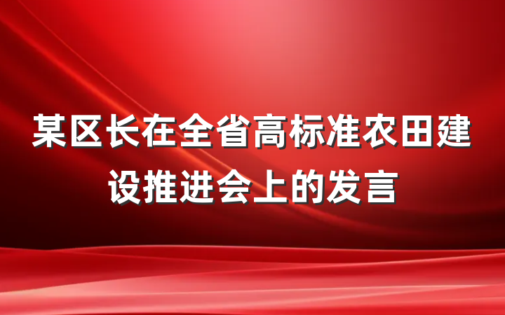 某区长在全省高标准农田建设推进会上的发言
