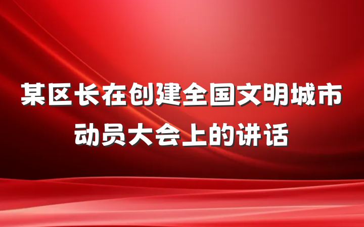 某区长在创建全国文明城市动员大会上的讲话