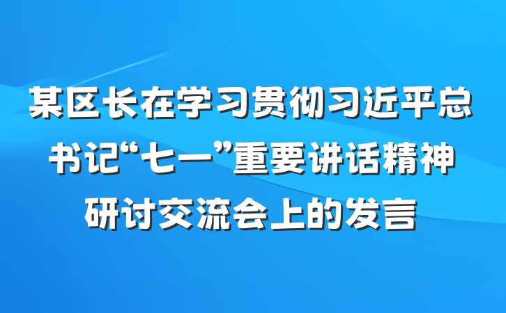 某区长在学习贯彻习近平总书记“七一”重要讲话精神研讨交流会上的发言