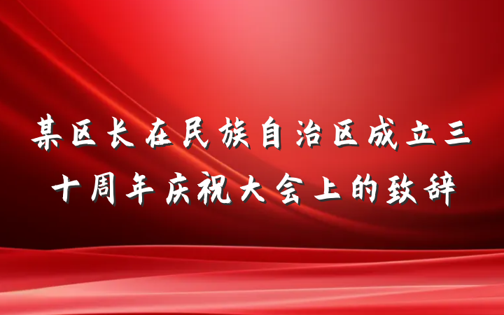 某区长在民族自治区成立三十周年庆祝大会上的致辞