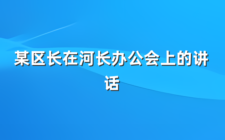 某区长在河长办公会上的讲话