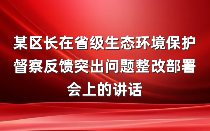 某区长在省级生态环境保护督察反馈突出问题整改部署会上的讲话