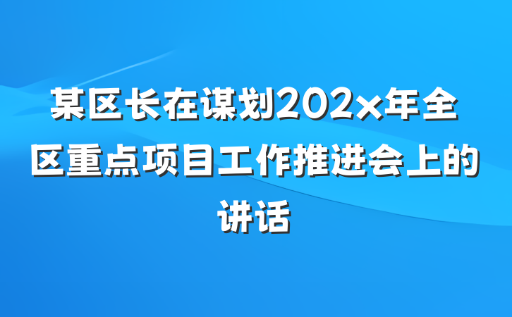 某区长在谋划202x年全区重点项目工作推进会上的讲话