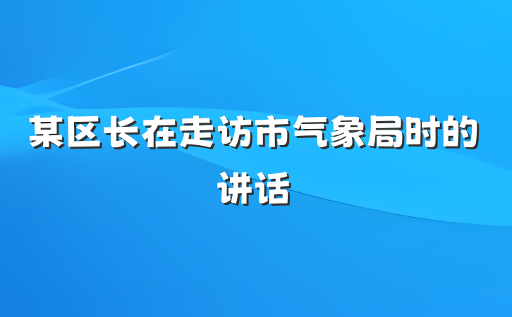 某区长在走访市气象局时的讲话