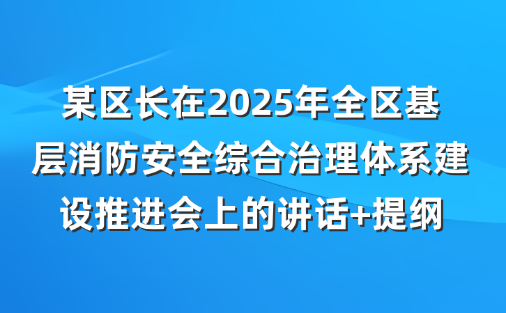 某区长在2025年全区基层消防安全综合治理体系建设推进会上的讲话 提纲