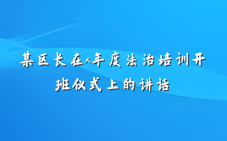 某区长在x年度法治培训开班仪式上的讲话