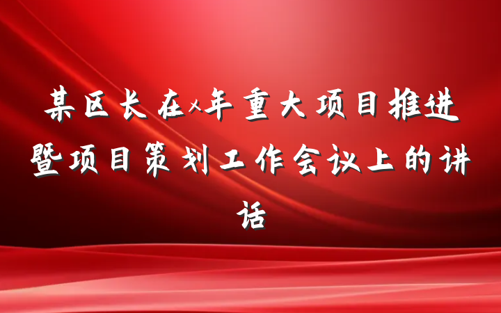 某区长在x年重大项目推进暨项目策划工作会议上的讲话