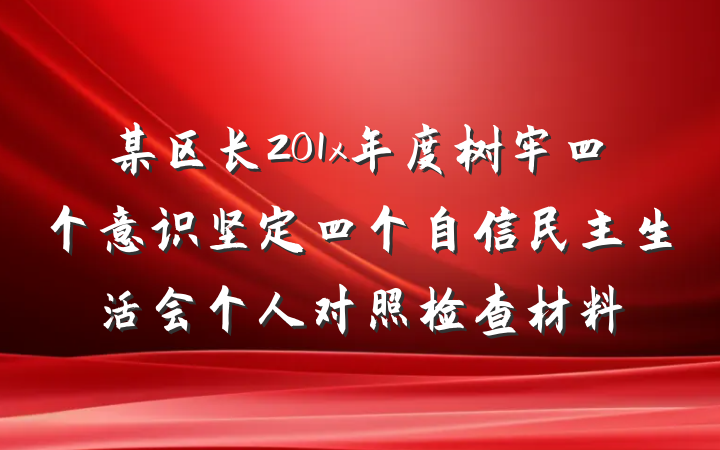 某区长201x年度树牢四个意识坚定四个自信民主生活会个人对照检查材料