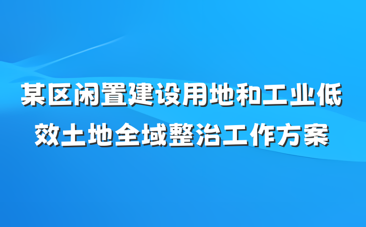 某区闲置建设用地和工业低效土地全域整治工作方案