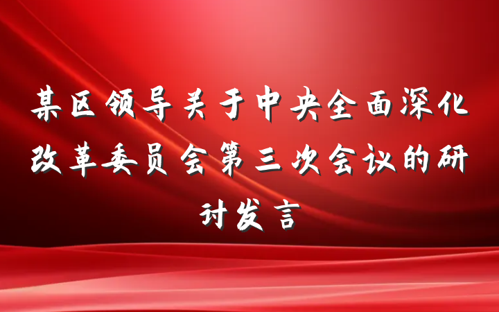 某区领导关于中央全面深化改革委员会第三次会议的研讨发言