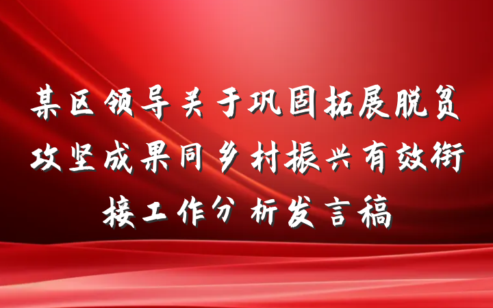 某区领导关于巩固拓展脱贫攻坚成果同乡村振兴有效衔接工作分析发言稿