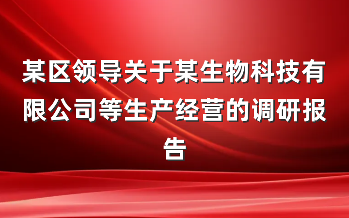 某区领导关于某生物科技有限公司等生产经营的调研报告