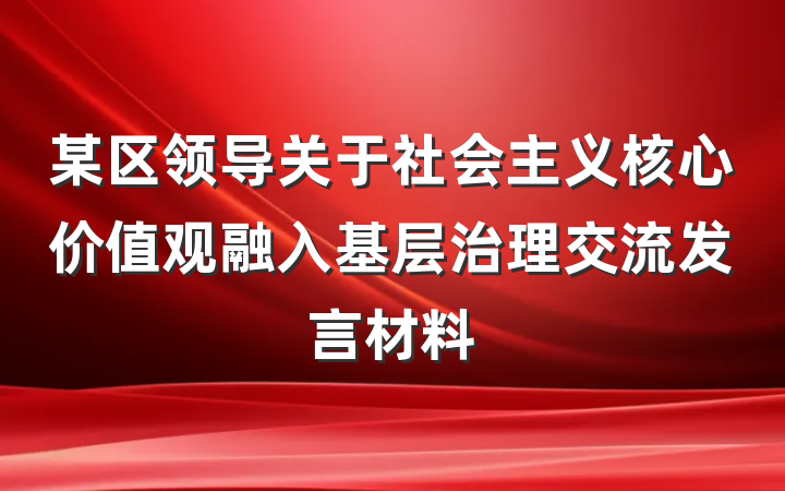 某区领导关于社会主义核心价值观融入基层治理交流发言材料