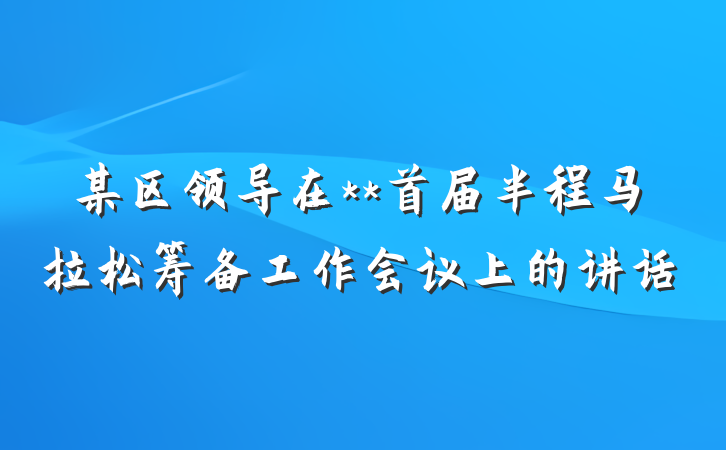某区领导在**首届半程马拉松筹备工作会议上的讲话
