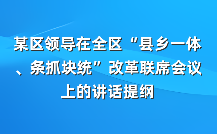 某区领导在全区“县乡一体、条抓块统”改革联席会议上的讲话提纲