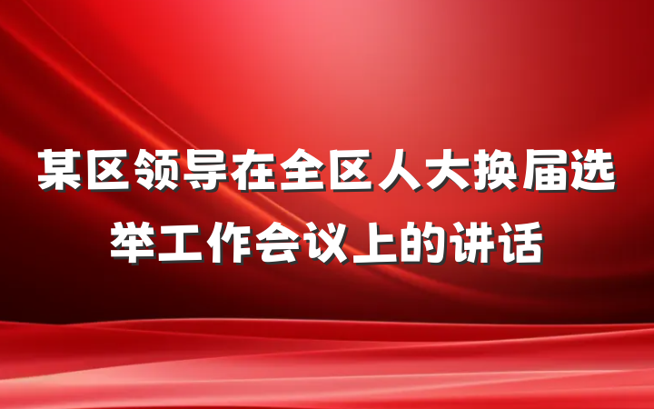 某区领导在全区人大换届选举工作会议上的讲话