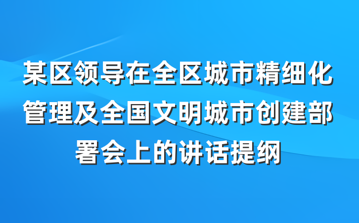 某区领导在全区城市精细化管理及全国文明城市创建部署会上的讲话提纲