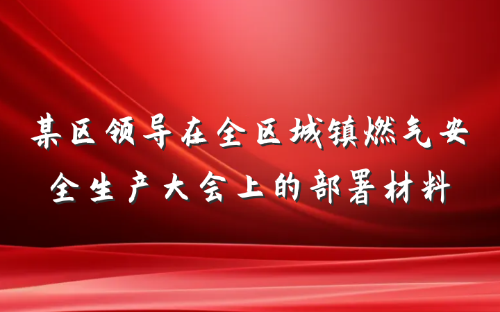 某区领导在全区城镇燃气安全生产大会上的部署材料