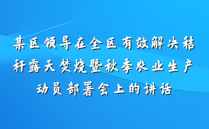 某区领导在全区有效解决秸秆露天焚烧暨秋季农业生产动员部署会上的讲话