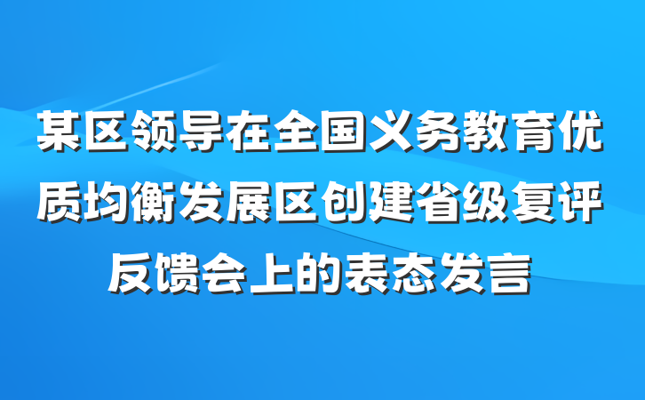 某区领导在全国义务教育优质均衡发展区创建省级复评反馈会上的表态发言