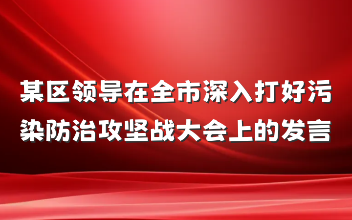 某区领导在全市深入打好污染防治攻坚战大会上的发言