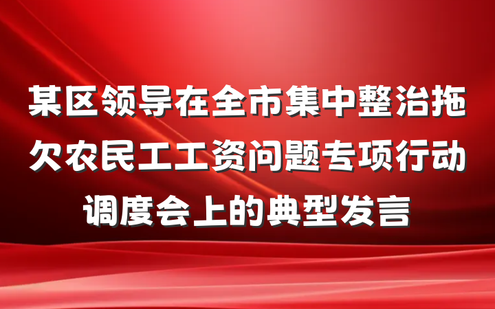 某区领导在全市集中整治拖欠农民工工资问题专项行动调度会上的典型发言