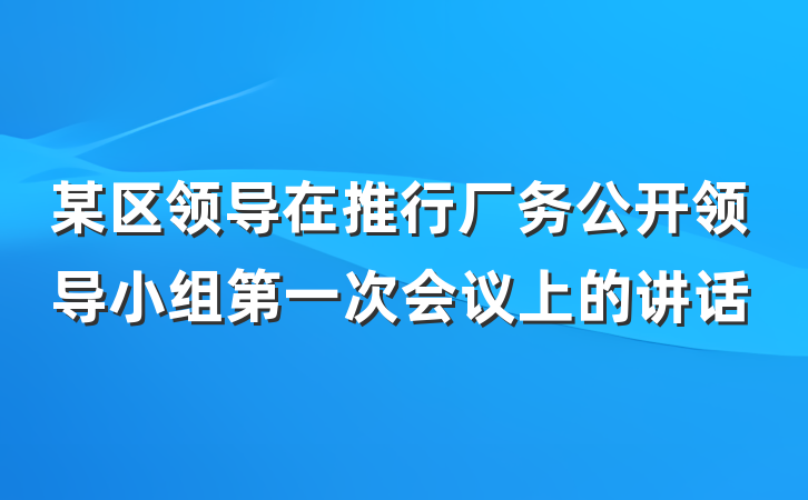 某区领导在推行厂务公开领导小组第一次会议上的讲话
